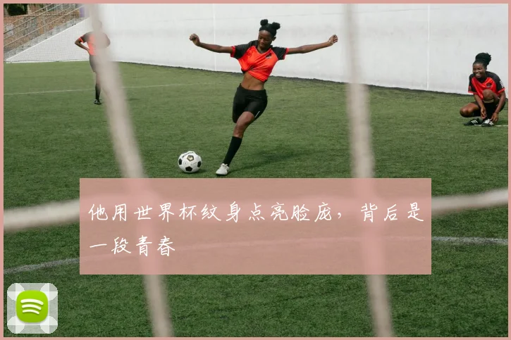 他用世界杯纹身点亮脸庞，背后是一段青春