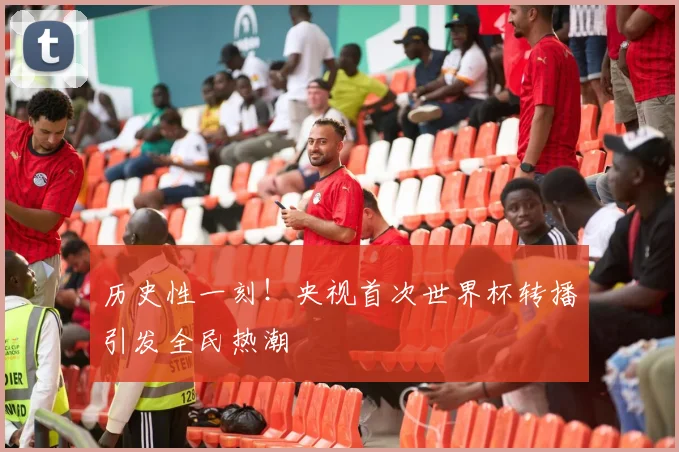 历史性一刻！央视首次世界杯转播引发全民热潮