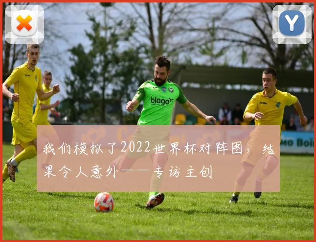 我们模拟了2022世界杯对阵图，结果令人意外——专访主创