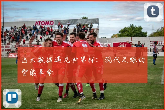 当大数据遇见世界杯：现代足球的智能革命