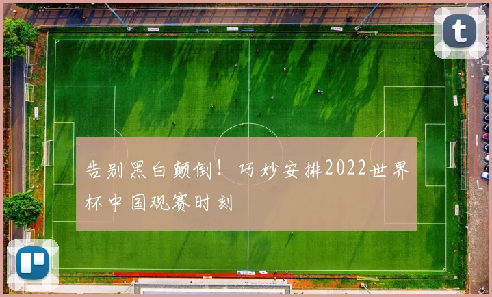 告别黑白颠倒！巧妙安排2022世界杯中国观赛时刻