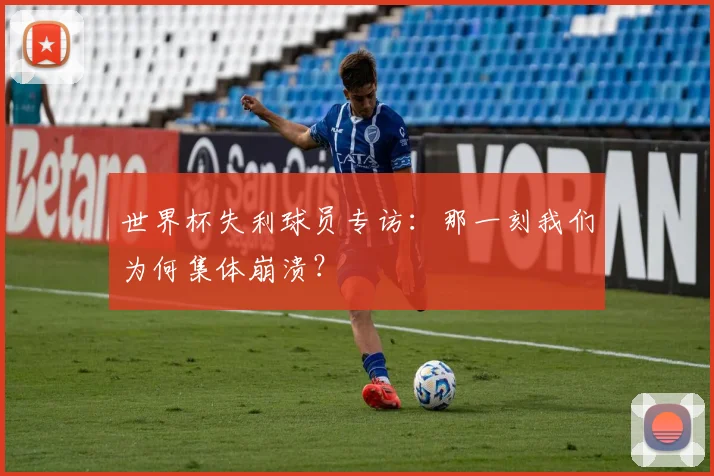 世界杯失利球员专访：那一刻我们为何集体崩溃？