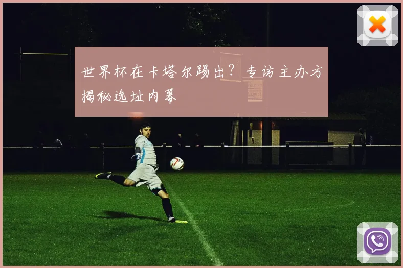 世界杯在卡塔尔踢出？专访主办方揭秘选址内幕