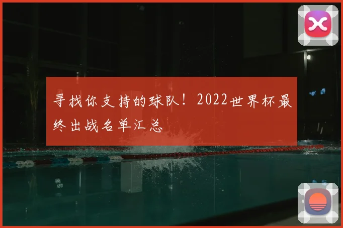 寻找你支持的球队!2022世界杯最终出战名单汇总
