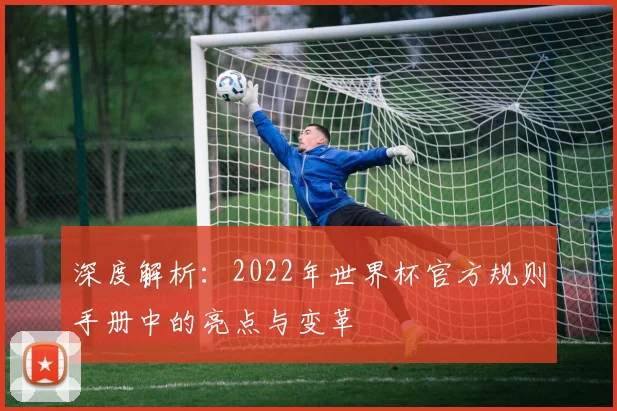 深度解析：2022年世界杯官方规则手册中的亮点与变革