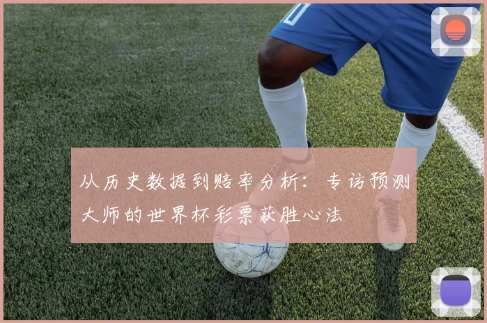 从历史数据到赔率分析：专访预测大师的世界杯彩票获胜心法