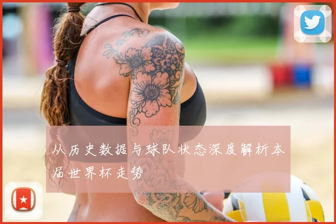 从历史数据与球队状态深度解析本届世界杯走势