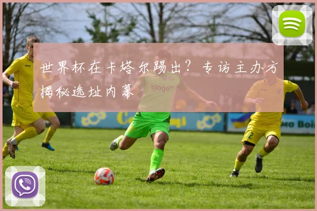 世界杯在卡塔尔踢出？专访主办方揭秘选址内幕