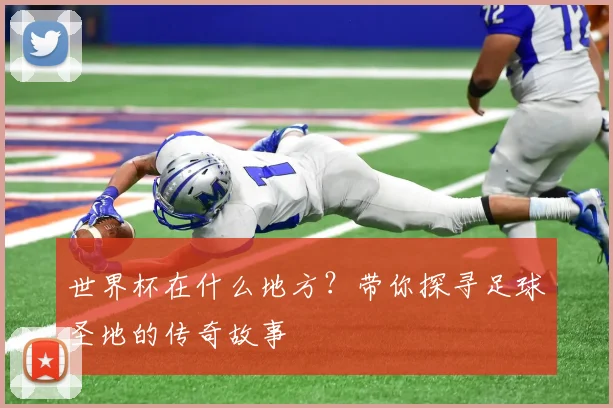 世界杯在什么地方？带你探寻足球圣地的传奇故事