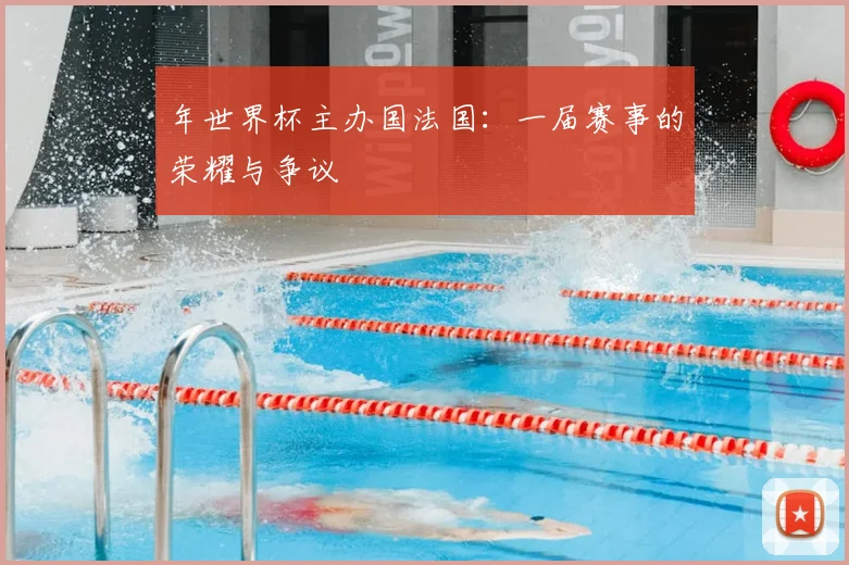 年世界杯主办国法国：一届赛事的荣耀与争议