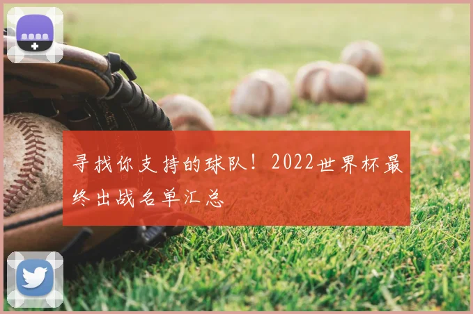寻找你支持的球队!2022世界杯最终出战名单汇总