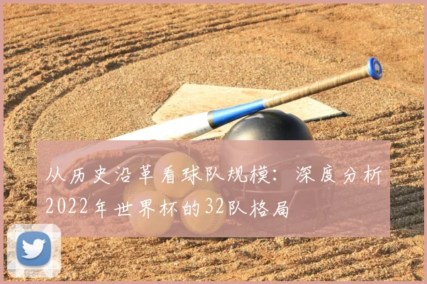 从历史沿革看球队规模：深度分析2022年世界杯的32队格局