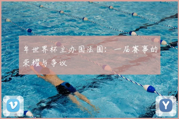 年世界杯主办国法国：一届赛事的荣耀与争议