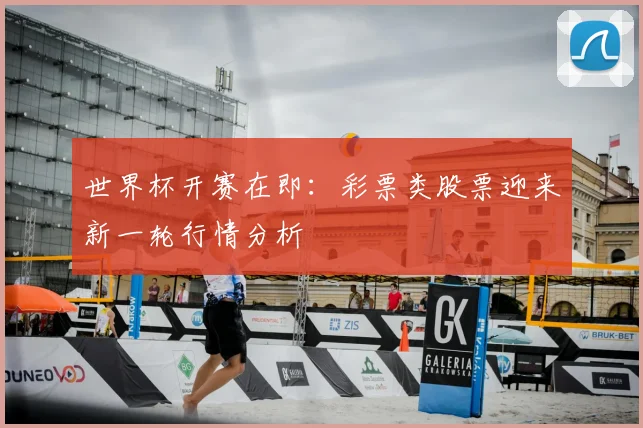 世界杯开赛在即:彩票类股票迎来新一轮行情分析