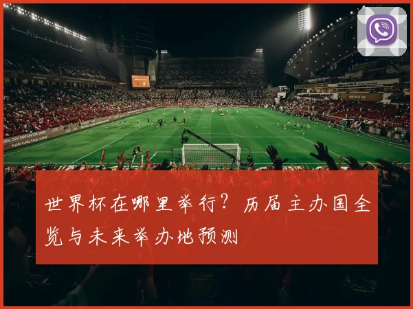 世界杯在哪里举行？历届主办国全览与未来举办地预测