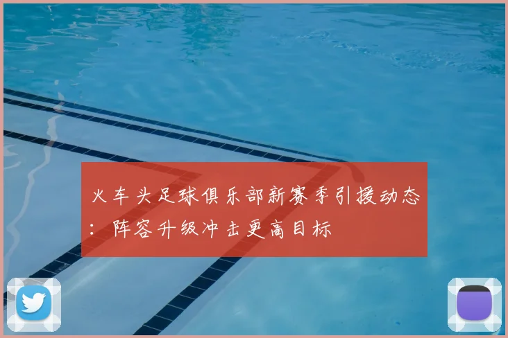火车头足球俱乐部新赛季引援动态：阵容升级冲击更高目标