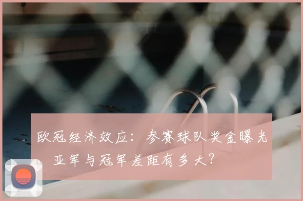欧冠经济效应：参赛球队奖金曝光，亚军与冠军差距有多大？